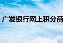 广发银行网上积分商城（广发银行网上还款）