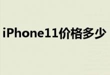 iPhone11价格多少（2020最新价目表介绍）