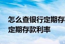怎么查银行定期存款利率是多少 怎么查银行定期存款利率