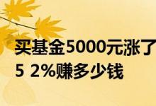 买基金5000元涨了25%能拿多少 买基金涨了5 2%赚多少钱