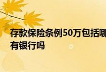 存款保险条例50万包括哪些银行 银行存款保险最高50是所有银行吗