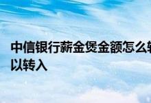 中信银行薪金煲金额怎么转出来 中信银行薪金煲什么时候可以转入