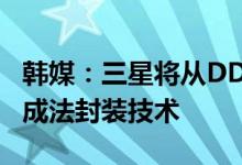 韩媒：三星将从DDR6内存开始应用改良半加成法封装技术