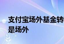 支付宝场外基金转场内基金 支付宝是场内还是场外