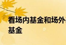 看场内基金和场外基金 前端是不是都是场外基金