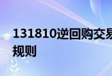 131810逆回购交易时间 131810逆回购交易规则