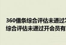 360借条综合评估未通过怎么办得多长时间才能用 360借条综合评估未通过开会员有没有用