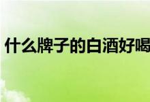 什么牌子的白酒好喝（性价比高的白酒推荐）