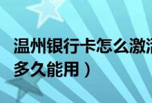 温州银行卡怎么激活（温州银行信用卡激活后多久能用）