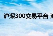 沪深300交易平台 沪深300交易软件有哪些