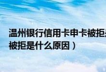 温州银行信用卡申卡被拒是什么原因（温州银行信用卡申卡被拒是什么原因）