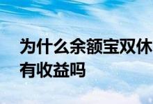 为什么余额宝双休日也有收益 余额宝双休日有收益吗