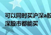 可以同时买沪深a股股票吗 股票账户是不是沪深股市都能买
