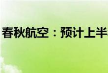 春秋航空：预计上半年净亏损12亿元-13亿元