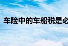 车险中的车船税是必交的吗 车险必买哪几种
