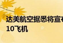 达美航空据悉将宣布购买100架波音737Max10飞机