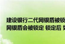 建设银行二代网银盾被锁定怎么办 建设银行：什么情况下 网银盾会被锁定 锁定后 如何处理