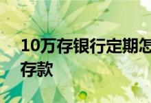 10万存银行定期怎么存 2万怎么存银行定期存款