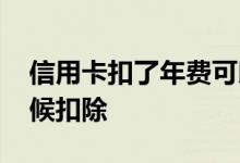 信用卡扣了年费可以退吗 信用卡年费什么时候扣除
