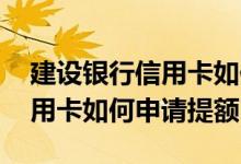 建设银行信用卡如何申请提额度 建设银行信用卡如何申请提额