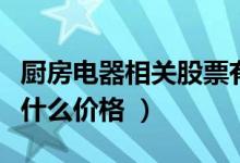 厨房电器相关股票有哪些（厨房电器股票现在什么价格 ）