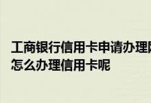 工商银行信用卡申请办理网上申请 请问办理不了工商银行卡怎么办理信用卡呢