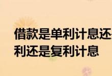 借款是单利计息还是复利计息 企业贷款按单利还是复利计息