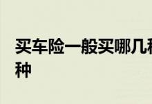 买车险一般买哪几种2021 买车险一般买哪几种