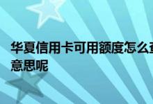 华夏信用卡可用额度怎么查询 华夏信用卡的可用额度是什么意思呢