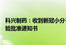 科兴制药：收到新冠小分子口服药SHEN26胶囊药物临床试验批准通知书