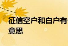 征信空户和白户有什么区别 征信空户是什么意思