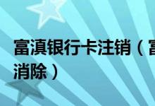 富滇银行卡注销（富滇银行信用卡黑名单怎么消除）