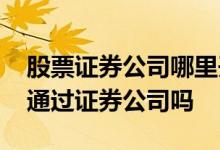 股票证券公司哪里开户佣金低 股票开户必须通过证券公司吗