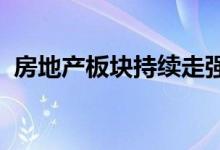房地产板块持续走强世荣兆业直线拉升涨停