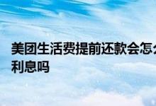 美团生活费提前还款会怎么样 美团生活费提前还款要收全部利息吗