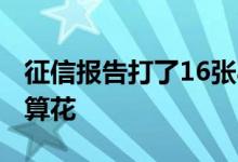征信报告打了16张a4纸多吗 征信报告几张纸算花