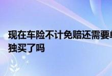 现在车险不计免赔还需要单独买吗 现在车险不计免赔不用单独买了吗