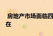  房地产市场面临四大难题 出新政紧迫性不存在 