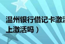 温州银行借记卡激活（温州银行信用卡能在网上激活吗）