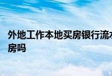 外地工作本地买房银行流水认可吗 外地银行流水能在家乡买房吗