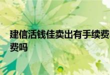 建信活钱佳卖出有手续费吗 建信活钱佳好满7天还需要赎回费吗