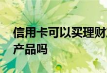 信用卡可以买理财产品吗 信用卡可以买理财产品吗