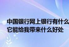 中国银行网上银行有什么功能 中国银行：什么是网上银行 它能给我带来什么好处