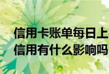 信用卡账单每日上征信吗 信用卡帐单对个人信用有什么影响吗