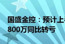 国盛金控：预计上半年净利亏损5500万元-7800万同比转亏