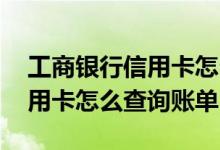 工商银行信用卡怎么查详细账单 工商银行信用卡怎么查询账单