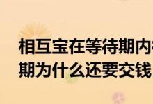 相互宝在等待期内得病怎样处理 相互宝等待期为什么还要交钱