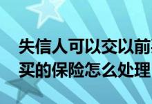失信人可以交以前买的保险费吗 失信人以前买的保险怎么处理