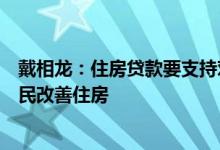 戴相龙：住房贷款要支持对住房的梯度需求支持县域城镇居民改善住房