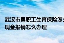 武汉市男职工生育保险怎么报销流程 武汉职工生育医疗费用现金报销怎么办理 